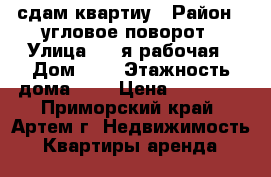 сдам квартиу › Район ­ угловое-поворот › Улица ­ 2-я рабочая › Дом ­ 0 › Этажность дома ­ 5 › Цена ­ 17 000 - Приморский край, Артем г. Недвижимость » Квартиры аренда   